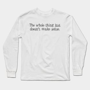 The whole thing just doesn’t make sense Long Sleeve T-Shirt